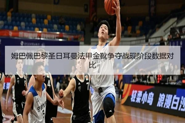 姆巴佩巴黎圣日耳曼法甲金靴争夺战现阶段数据对比 - tianchen
